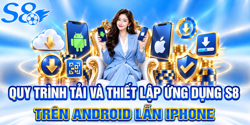 Quy trình tải và thiết lập ứng dụng S8 trên Android lẫn iPhone